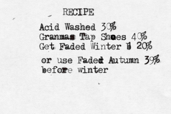 RECIPE Acid Washed 30% Granmas Tap Shue o o s 40% Get Faded Winter b 1 20% or use Fader d d Autumn 39% before winter 