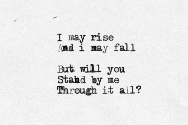 I may rise And i may fall But will you Stabd n by me Through it all