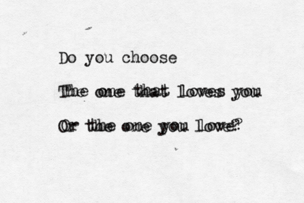 Do you choose The one that loves you Or the one you love? The one that loves you Or the one you love?