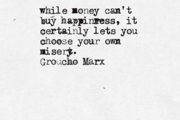 while money can't buy happinress, it certainly lets you choose your own misert y y. Groucho Marx 