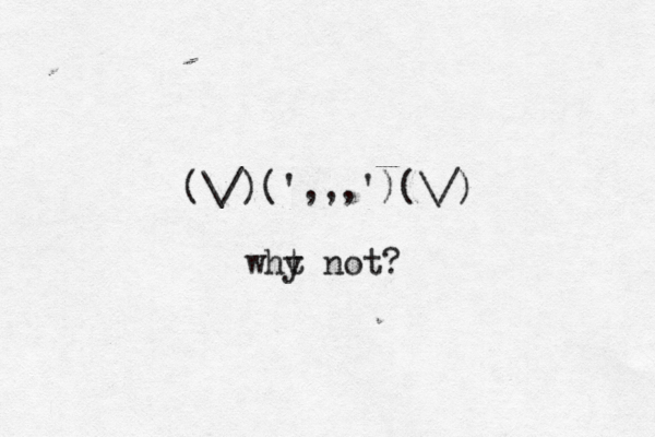 (\/)(• ',,,')(\/) wht y not?