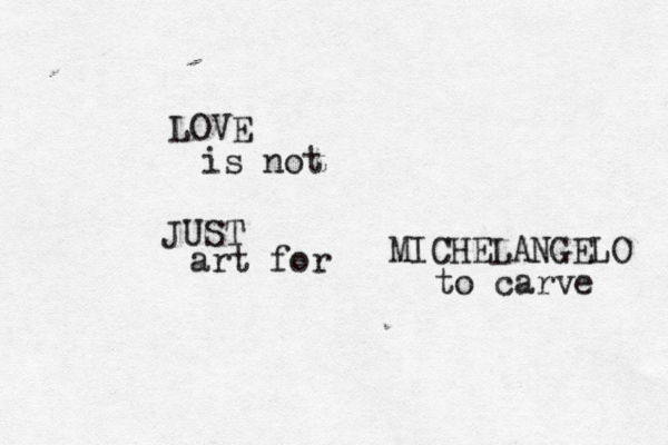 LOVE is not JUST art for MICHELANGELO to carve 