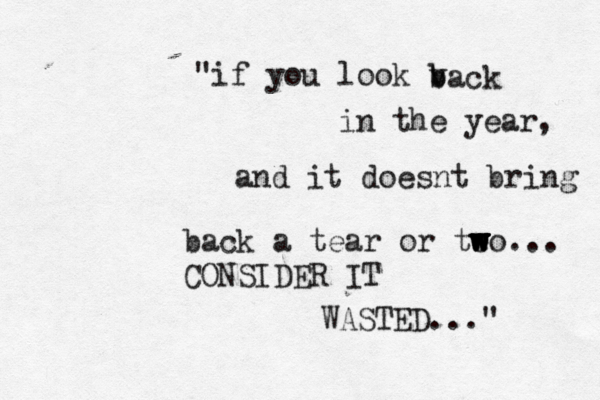 "if you look v b back in the year, and it doesnt bring back a tear or teo... w w w w w CONSIDER IT WASTED..." 