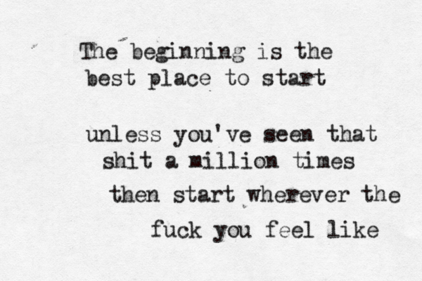 The beginning is the best place to start unless you've seen that shit a million times then start wherever the fuck you feel like