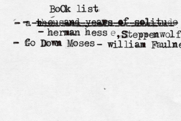 BoOk list - a rh t ousand years of solitude herman hess - fo G Down Moses - william Faulner - --------------------------- ------------------------- - e ,Steppenwolf 