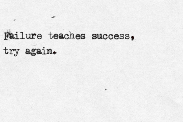 Failure teaches success, try again. 