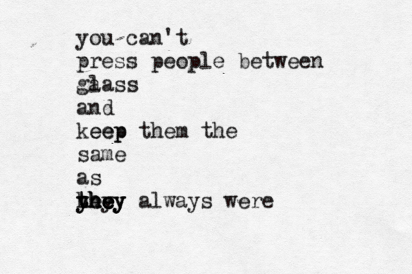 you can't press people between ga lass and keep eep them the same as hey they yhey yhey they always were 