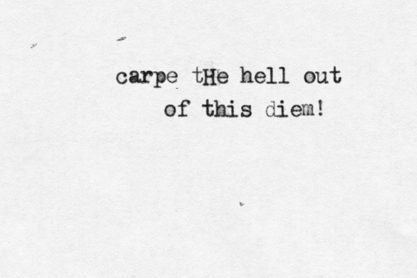 carpe tHe hell out of this diem!