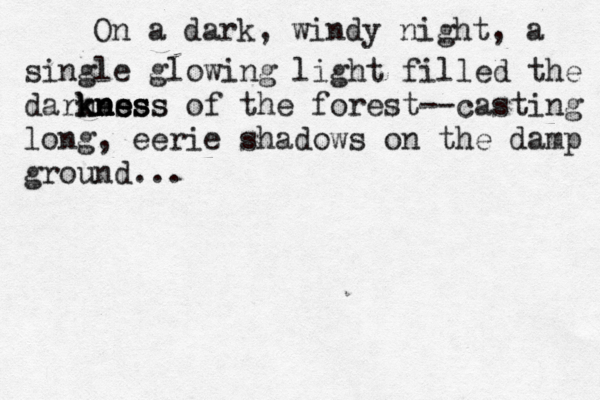 On a dark, windy night, a single glowing light filled the darness kness kn kn ne ess of the forest— --casting long, eerie shadows on the damp ground...