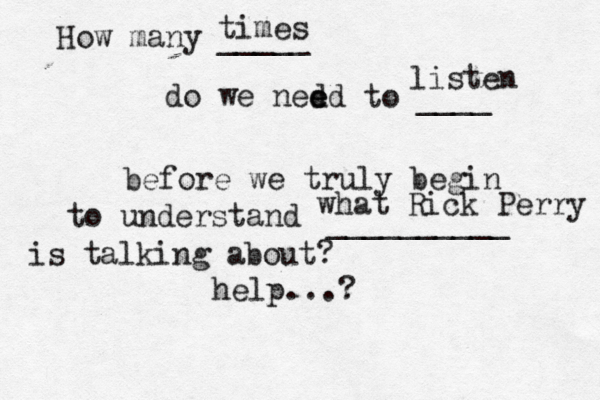 How many _____ do we ned ed e to ____ before we truly begin to understand __________ help...? times listen what Rick Perry is talking about? 