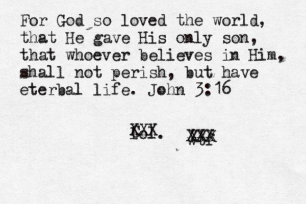 For God so loved the world, that He gave His only son, that whoever believes in Him, shall not perish, but have eterbal life. John 3:16 lol. wtf C XXX XXX XXX