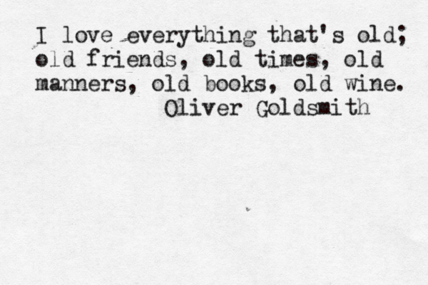I love everything that's old; old friends, old times, old manners, old books, old wine. Oliver Goldsmith 