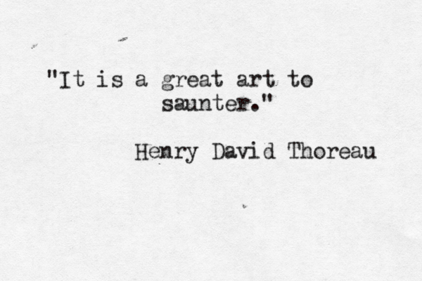 "It is a great art to saunter." Henry David Thoreau 