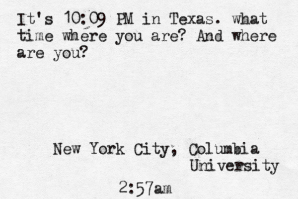 It's 10:09 PM in Texas. what time where you are? And where are you? New York City, Columbia University 2:57am 