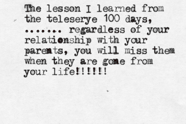 The lesson I learned from the teleserye 100 days, ....... regardless of your relationship with your parents, you will miss them when they are gone from your life!!!!!!