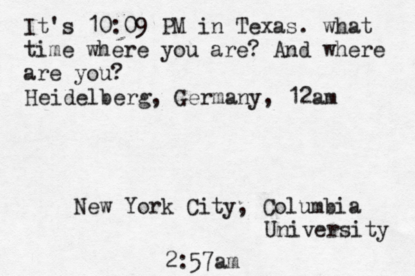 It's 10:09 PM in Texas. what time where you are? And where are you? New York City, Columbia University 2:57am Heidelberg, Germany, 12am 