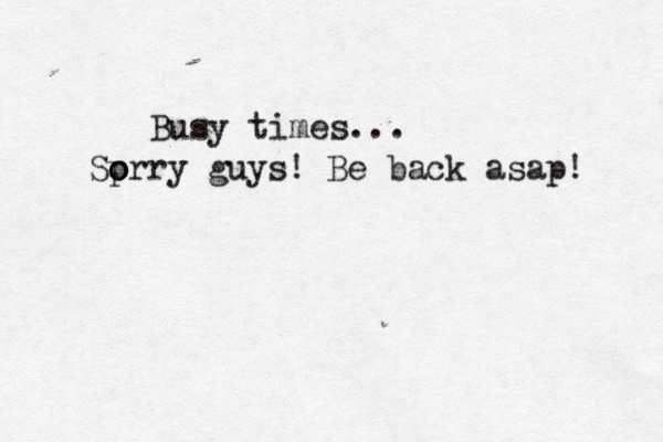 Busy times... Sp o orry guys! Be back asap!