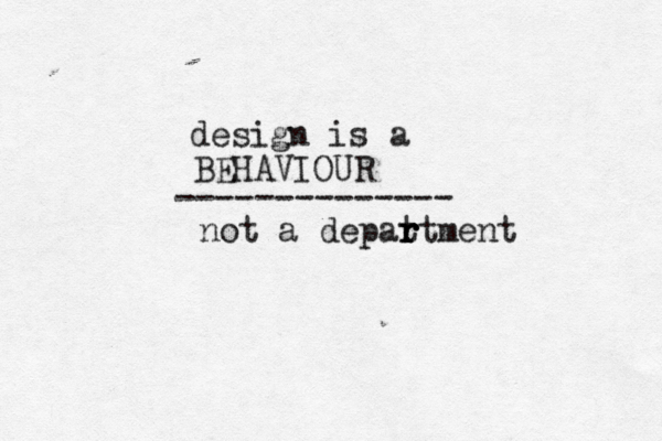 design is a BEHAVIOUR -------------- not a depat r r rtment 