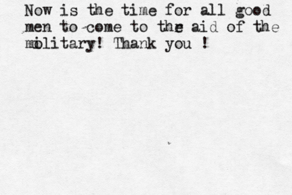 mr Now is the time for all good men to come to thr e aid of the mo ilitary! Thank you !