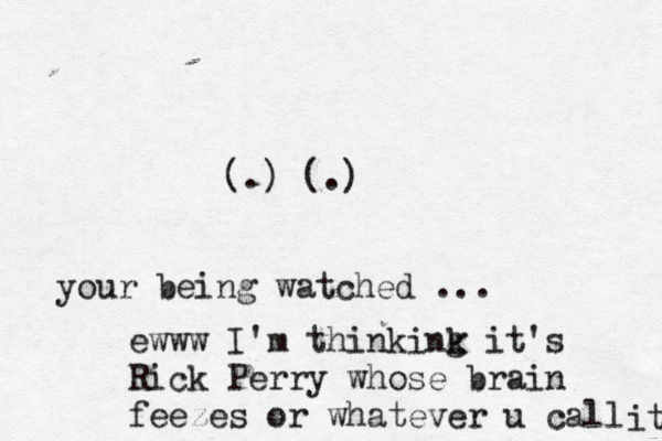(.) (.) your being watched ... ewww I'm thinkink g it's Rick Perry whose brain feezes or whatever u call it 