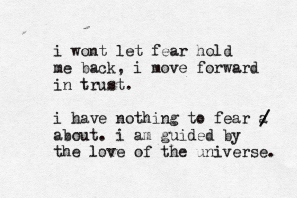 i wont let fear hold me back, i move forward in trust. i have nothing to fear a about . i am guided by the love of the universe. / / 