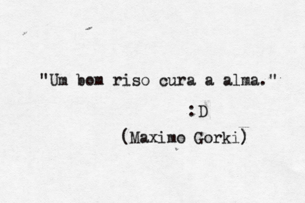 "Um bom riso cura a alma." :D (Má aximo Gorki) ) 