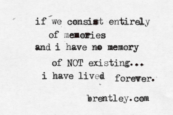 if we consist entirely of memories and i have no memory of NOT existing... i have lived forever. brentley.com 