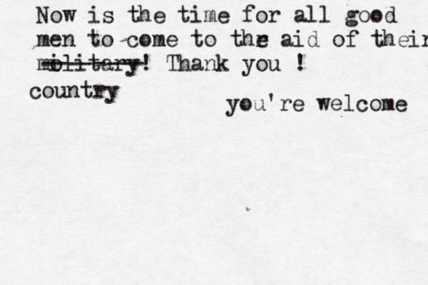 mr Now is the time for all good men to come to thr e aid of the mo ilitary! Thank you ! ir -------- country you're welcome 