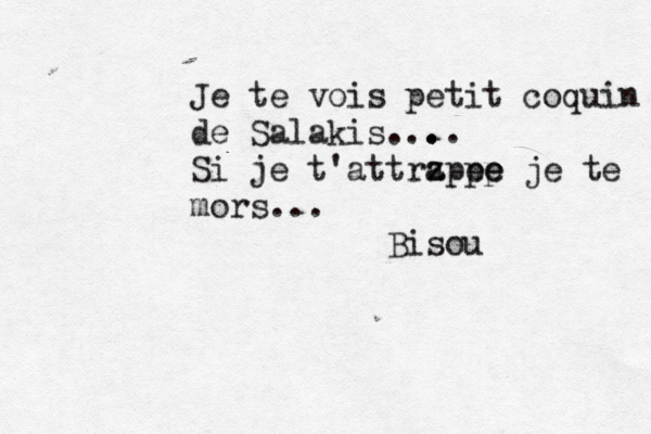 Je te vois petit coquin de Salakis... . .. Si je t'attrz ape p pe e je te mors... Bisou 