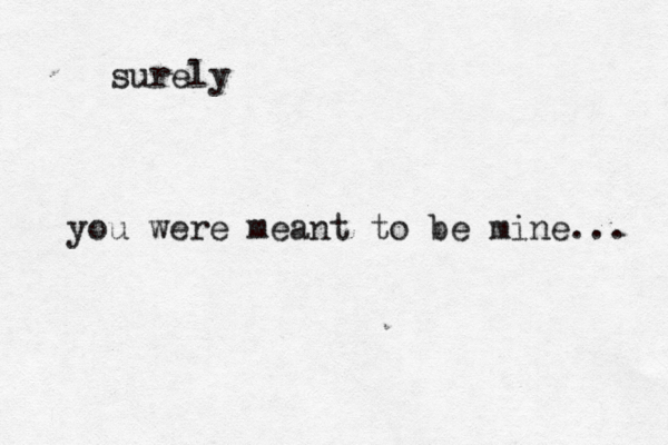 surely you were meant to be mine...
