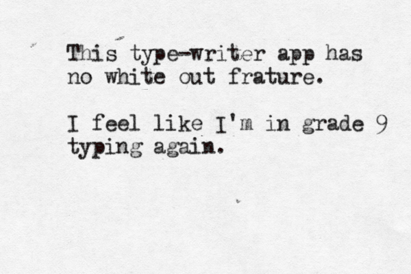This type-writer app has no white out frature . I feel like I'm in grade 9 typing again .