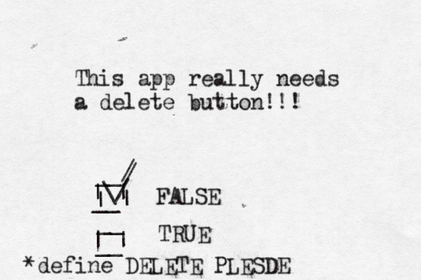 This app really needs a delete button!!! FALSE TRUE | | | | __ __ __ __ | | \/ / / *define DELETE PLESDE 