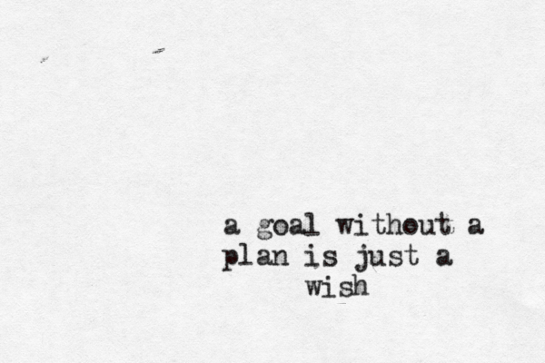 a goal without a plan is just a wish