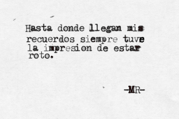 Hasta donde llegan mis recuerdos siempre tuvr e e la impresion de estar roto. -MR- 