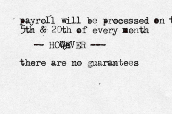 payroll will be processed on t 5th & 20th of every month HOQ WeVER --- -- E —… ’” there are no guarantees 