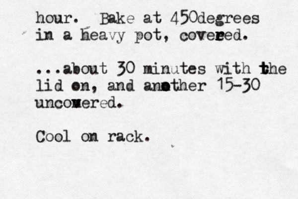 hour. Bake at 450degrees in a heavy pot, covee r r r red. ...about 30 minutes with r t t the lid on, and ann o o other 15-30 uncom v vered. Cool on rack. 