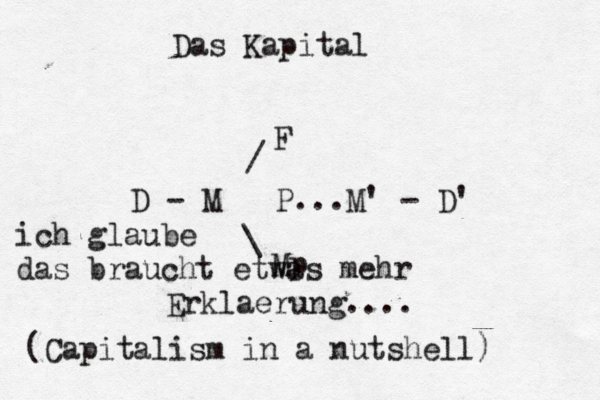 P...M' - D' M - D \ / Mp F Das Kapital (Capitalism in a nutshell) ich glaube das braucht etwas mehr Erklaerung.... 