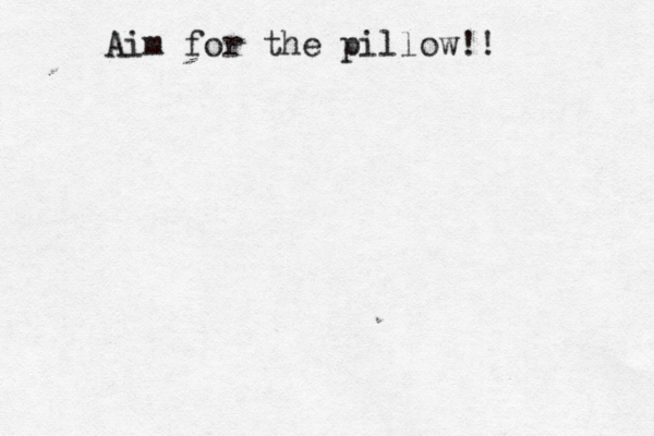 Aim for the pillow!! 
