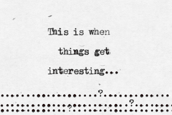 This is when things get interesting… ... ...................?............. .........................?........ .............?.................... 