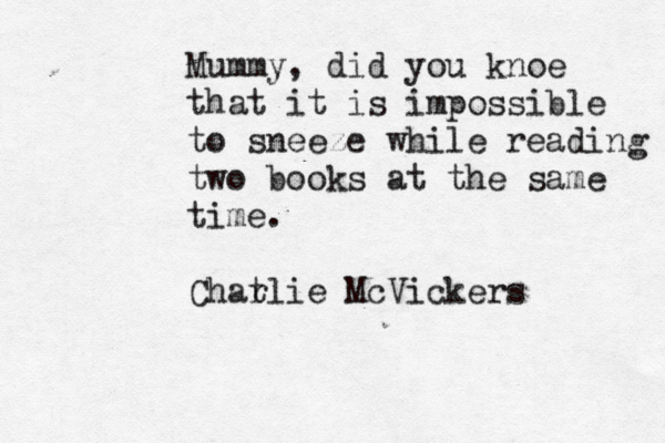 Mummy, did you knoe that it is impossible to sneeze while reading two books at the same time. Chat rlie McVickers