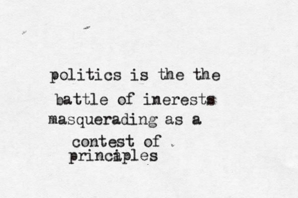 politics is the the battle of inerests masquerading as a contest of princa iples