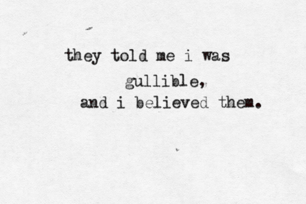 they told me i was gullible, and i believed them. 