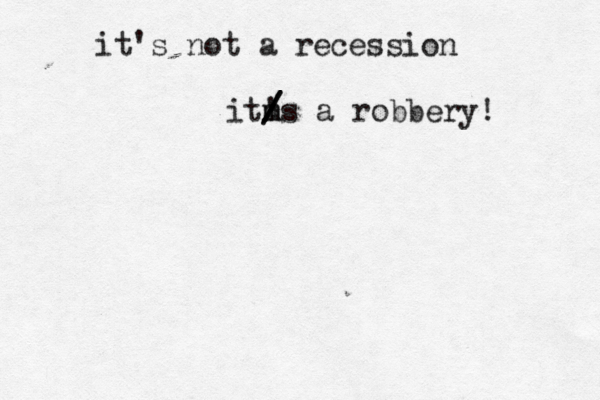 it's not a recession it' m m / / /s a robbery! 