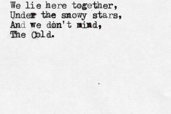 We lie here together, Under the snowy stars, And we din on't mind, The Cold.