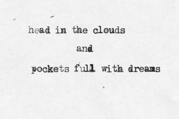 head in the clouds and pockets full with dreams 