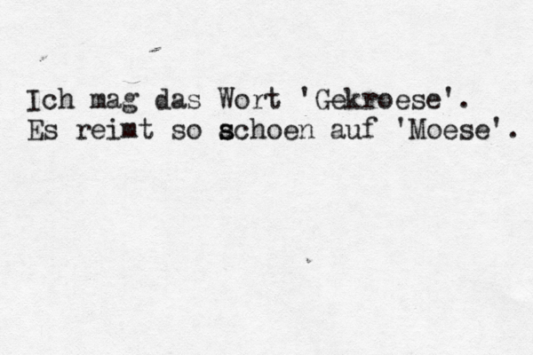 Ich mag das Wort 'Gekroese'. Es reimt so a s schoen auf 'Moese'. 