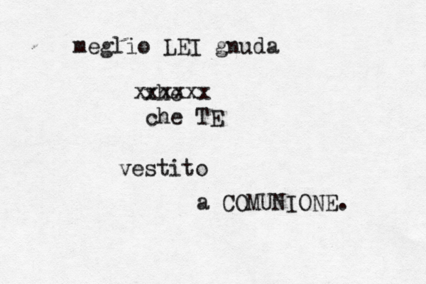 meglio LEI gnuda xhe xxxxxx che TE vestito a COMUNIONE . 