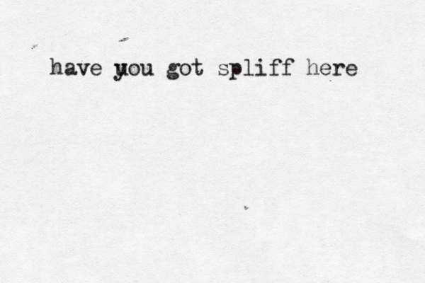 have u you got spliff here 