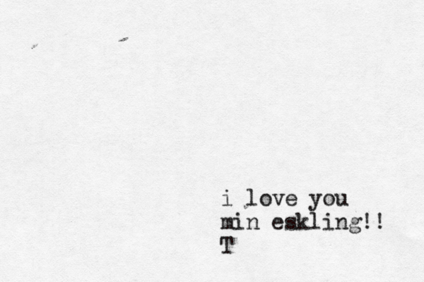 i love you min eskling!! T 