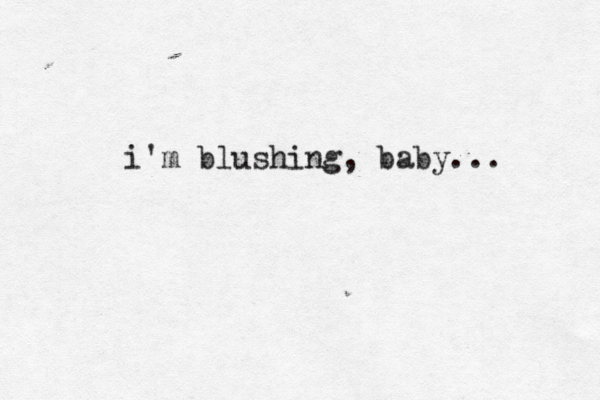 i'm blushing, baby... 
